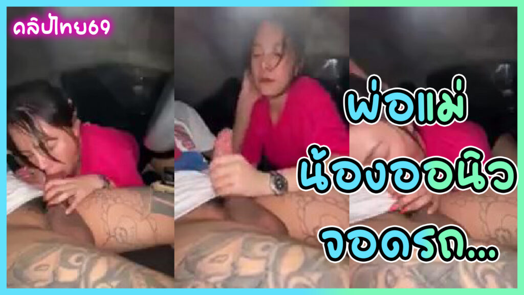 พ่อแม่น้องออนิว เงี่ยนไม่ไหว ขอจอดรถโม๊คควยจนแตกคาปาก