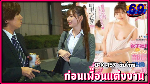 IPX-457(AVซับไทย) เพื่อนจะแต่งงานขอเย็ดทิ้งทวนรอบสุดท้ายก่อนที่จะแยกย้ายไปมีครอบครัว Tsumugi Akari แอบเล่นชู้กับเจ้าบ่าวแบบ