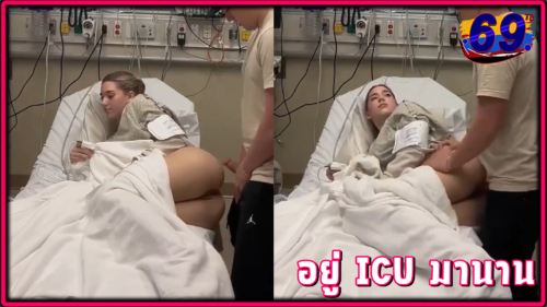 STEP TAKEN BY PUBLIC – เย็ดหนูหน่อย อยู่ICU มานาน อ้อนแฟนเย็ดคาเตียงคนไข้ในโรงพยาบาล